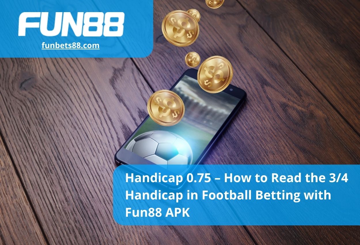 Handicap 0.75 – How to Read the 34 Handicap in Football Betting with Fun88 APK